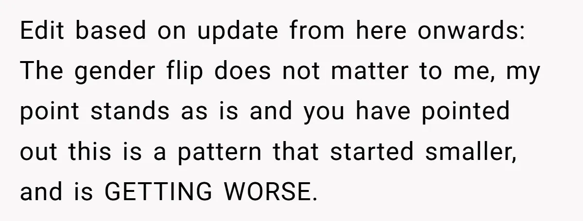Edit based on update from here onwards: The gender flip does not matter to me, my point stands as is and you have pointed out this is a pattern that...