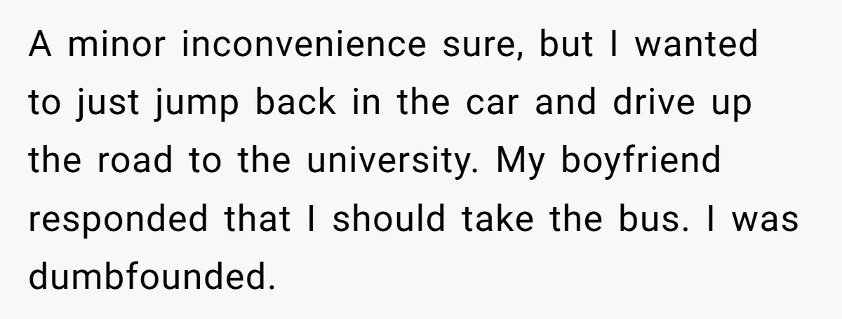 A minor inconvenience sure, but I wanted to just jump back in the car and drive up the road to the university. My boyfriend responded that I should take the...