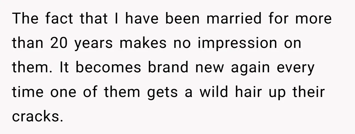 The fact that I have been married for more than 20 years makes no impression on them. It becomes brand new again every time one of them gets a wild...