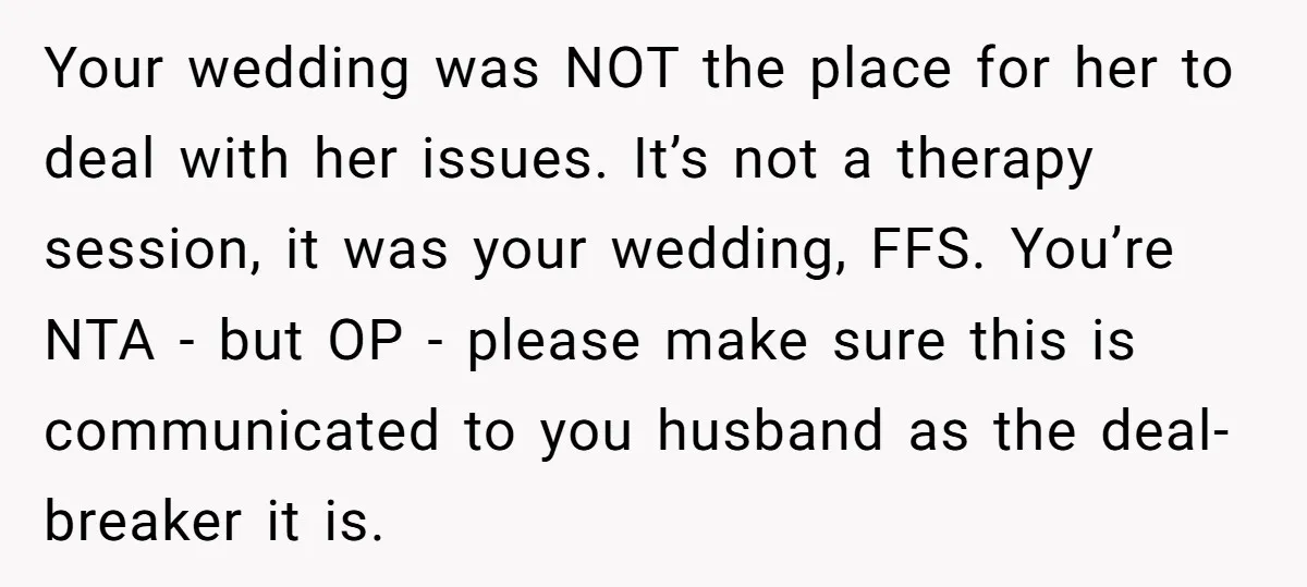 Your wedding was NOT the place for her to deal with her issues. It’s not a therapy session, it was your wedding, FFS. You’re NTA - but OP - please...