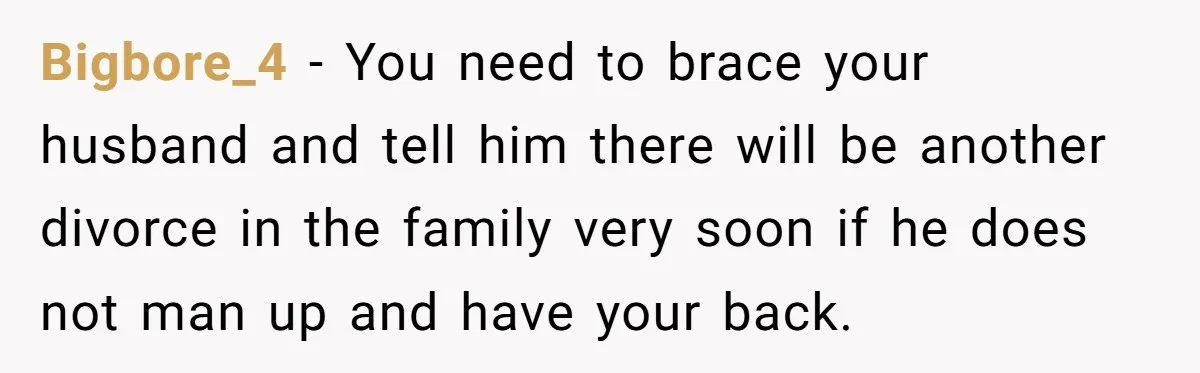 Bigbore_4 − You need to brace your husband and tell him there will be another divorce in the family very soon if he does not man up and have your...
