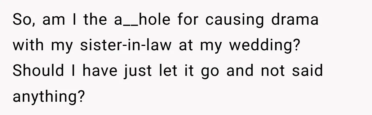 So, am I the a__hole for causing drama with my sister-in-law at my wedding? Should I have just let it go and not said anything?
