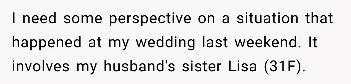 I need some perspective on a situation that happened at my wedding last weekend. It involves my husband's sister Lisa (31F).