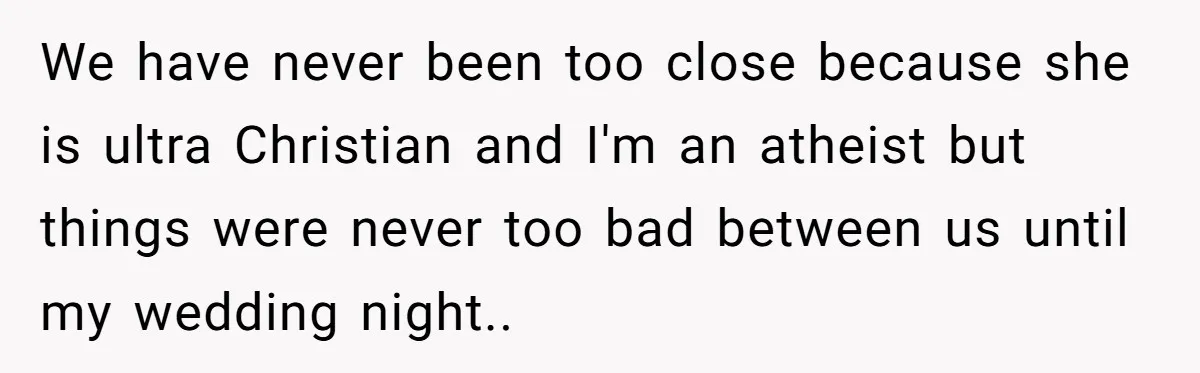 We have never been too close because she is ultra Christian and I'm an atheist but things were never too bad between us until my wedding night..