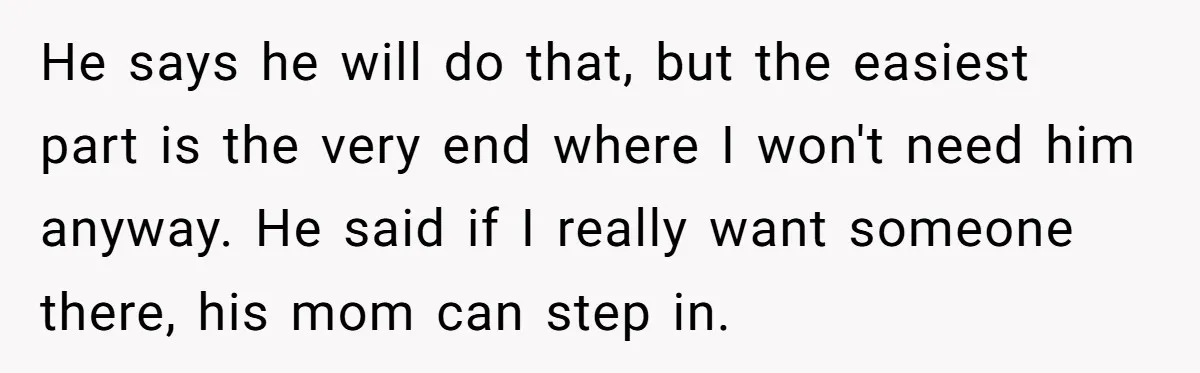 He says he will do that, but the easiest part is the very end where I won't need him anyway. He said if I really want someone there, his mom...