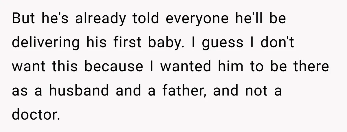 But he's already told everyone he'll be delivering his first baby. I guess I don't want this because I wanted him to be there as a husband and a father,...