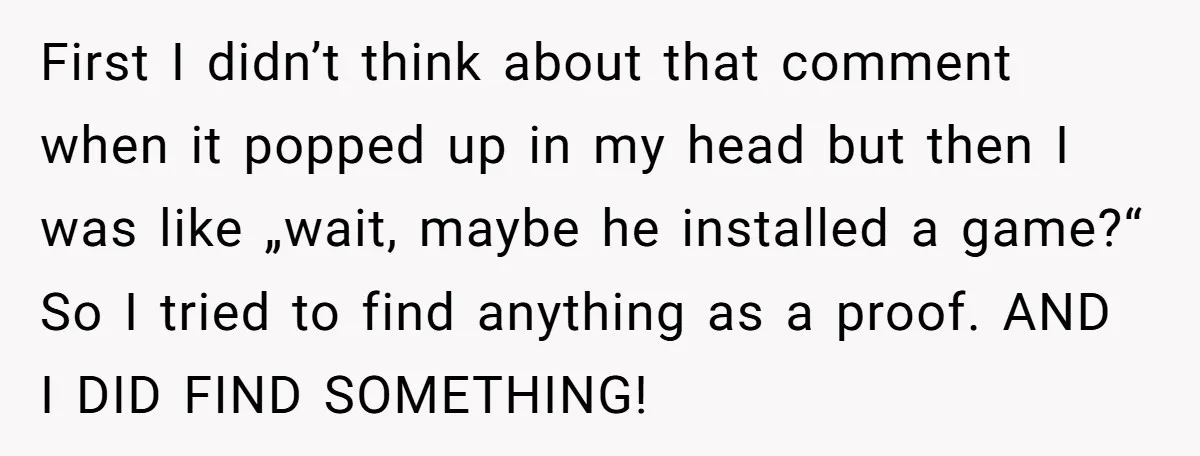 First I didn’t think about that comment when it popped up in my head but then I was like „wait, maybe he installed a game?“ So I tried to find...