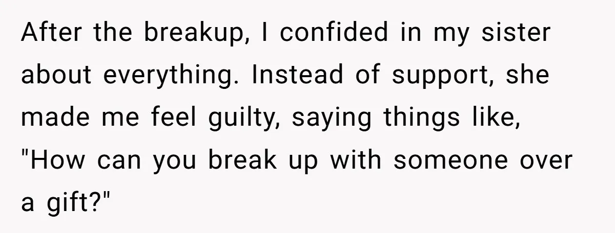 After the breakup, I confided in my sister about everything. Instead of support, she made me feel guilty, saying things like, "How can you break up with someone over a...