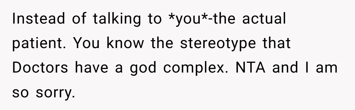 Instead of talking to *you*-the actual patient. You know the stereotype that Doctors have a god complex. NTA and I am so sorry.