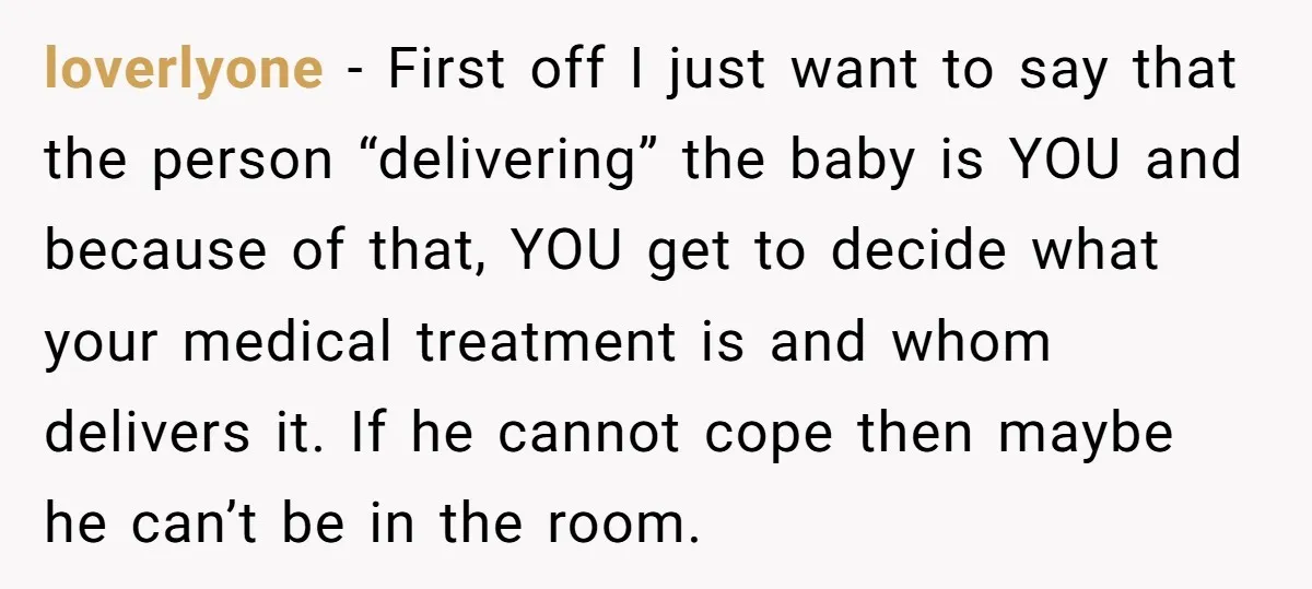 loverlyone − First off I just want to say that the person “delivering” the baby is YOU and because of that, YOU get to decide what your medical treatment is...