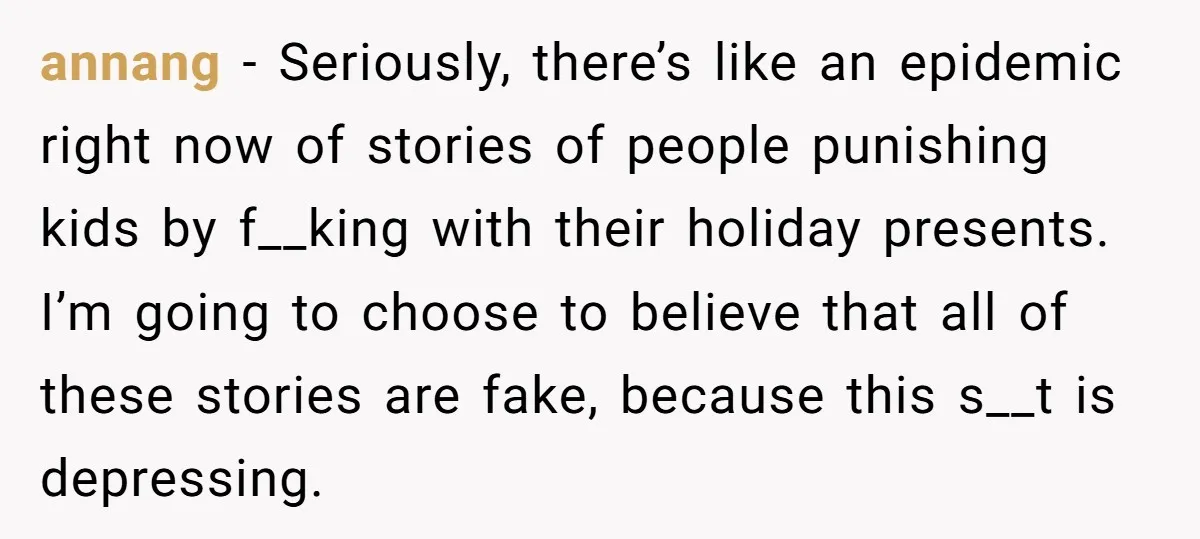 annang − Seriously, there’s like an epidemic right now of stories of people punishing kids by f__king with their holiday presents. I’m going to choose to believe that all of...