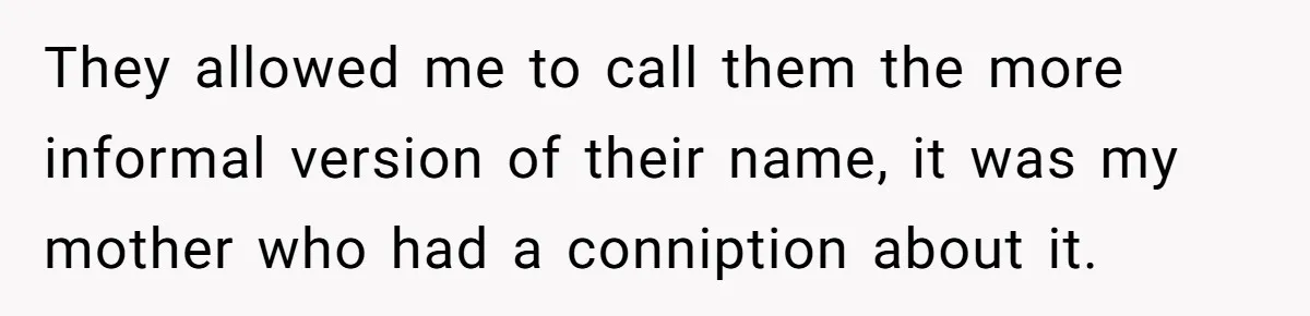 They allowed me to call them the more informal version of their name, it was my mother who had a conniption about it.