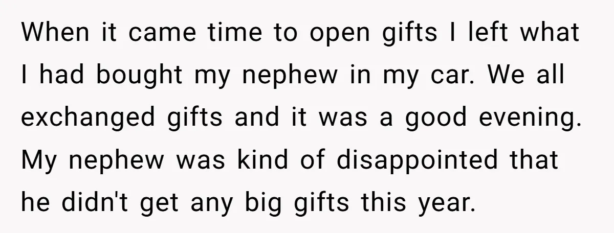 When it came time to open gifts I left what I had bought my nephew in my car. We all exchanged gifts and it was a good evening. My nephew...