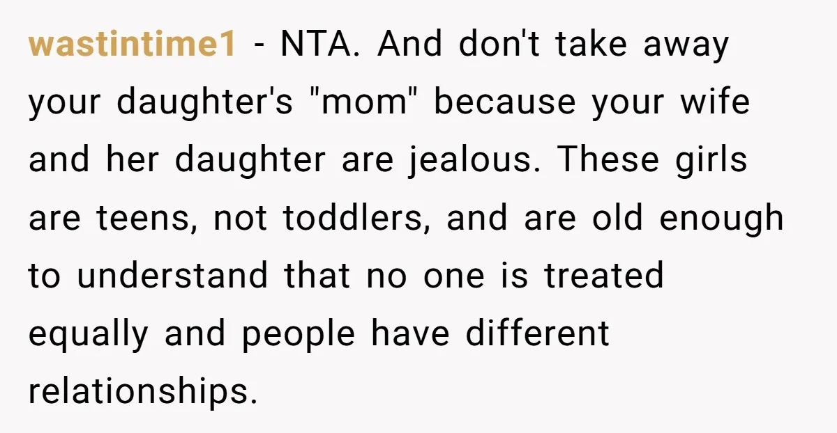 wastintime1 − NTA. And don't take away your daughter's "mom" because your wife and her daughter are jealous. These girls are teens, not toddlers, and are old enough to understand...