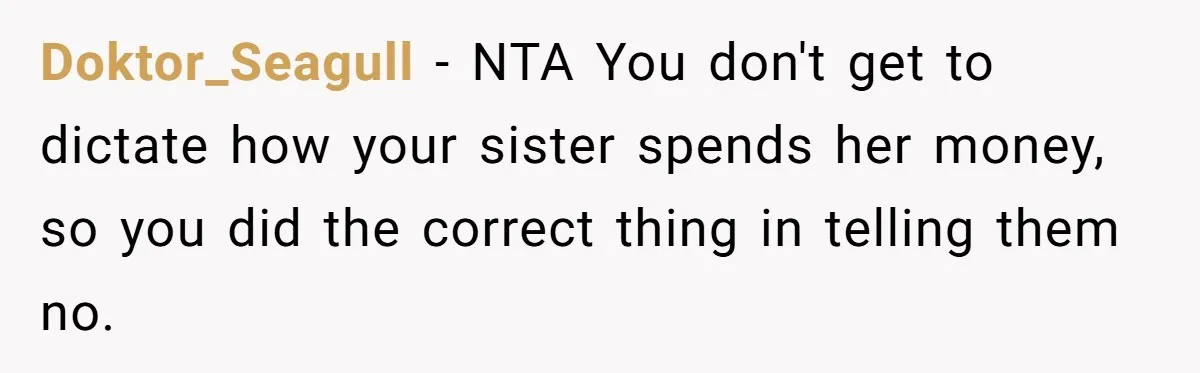 Doktor_Seagull − NTA You don't get to dictate how your sister spends her money, so you did the correct thing in telling them no.