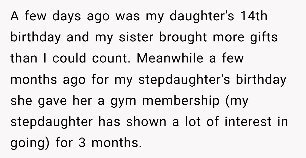 A few days ago was my daughter's 14th birthday and my sister brought more gifts than I could count. Meanwhile a few months ago for my stepdaughter's birthday she gave...