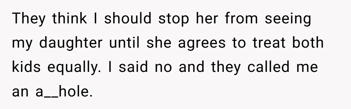 They think I should stop her from seeing my daughter until she agrees to treat both kids equally. I said no and they called me an a__hole.