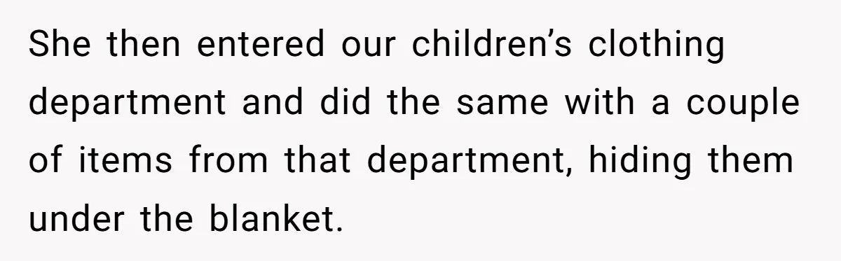 She then entered our children’s clothing department and did the same with a couple of items from that department, hiding them under the blanket.