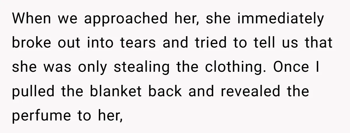 When we approached her, she immediately broke out into tears and tried to tell us that she was only stealing the clothing. Once I pulled the blanket back and revealed...
