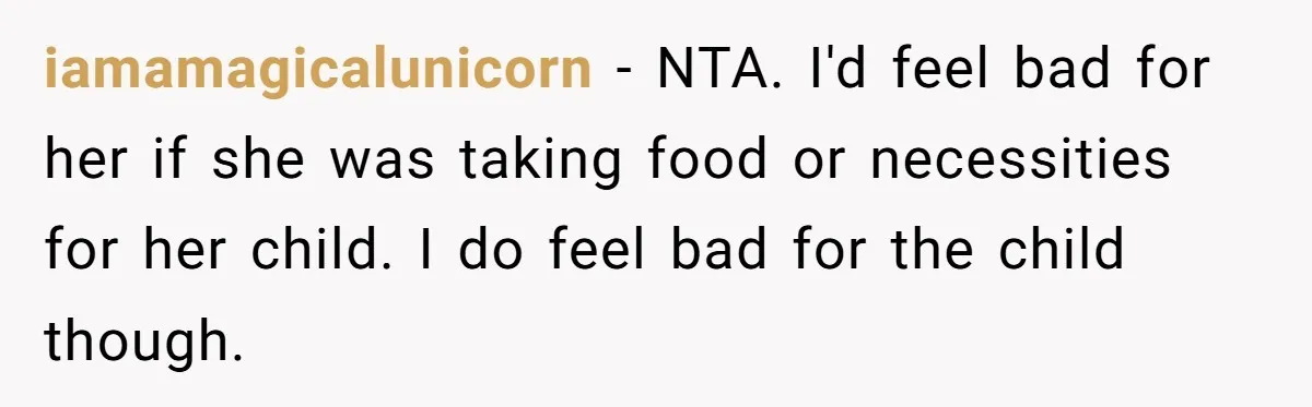 iamamagicalunicorn − NTA. I'd feel bad for her if she was taking food or necessities for her child. I do feel bad for the child though.