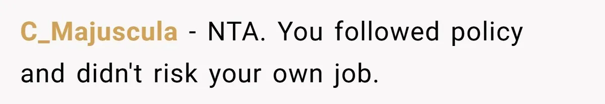 C_Majuscula − NTA. You followed policy and didn't risk your own job.