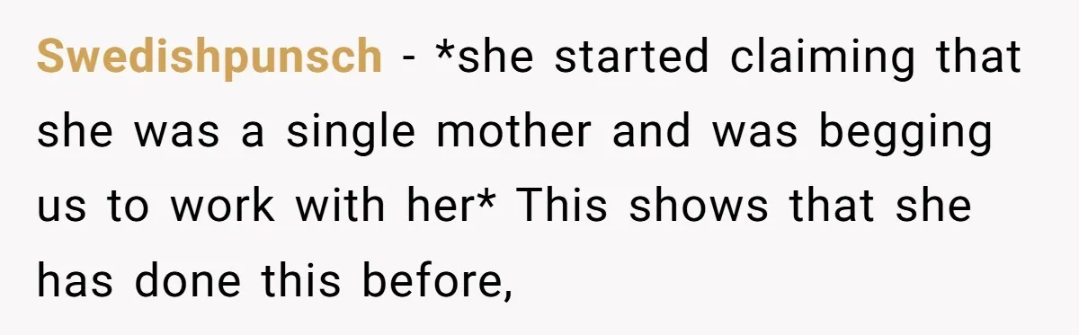 Swedishpunsch − *she started claiming that she was a single mother and was begging us to work with her* This shows that she has done this before,