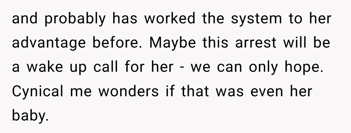 and probably has worked the system to her advantage before. Maybe this arrest will be a wake up call for her - we can only hope. Cynical me wonders if...