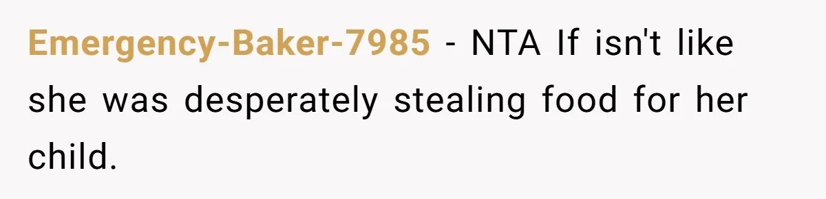 Emergency-Baker-7985 − NTA If isn't like she was desperately stealing food for her child.