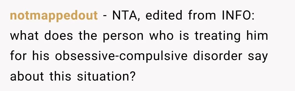notmappedout − NTA, edited from INFO: what does the person who is treating him for his obsessive-compulsive disorder say about this situation?