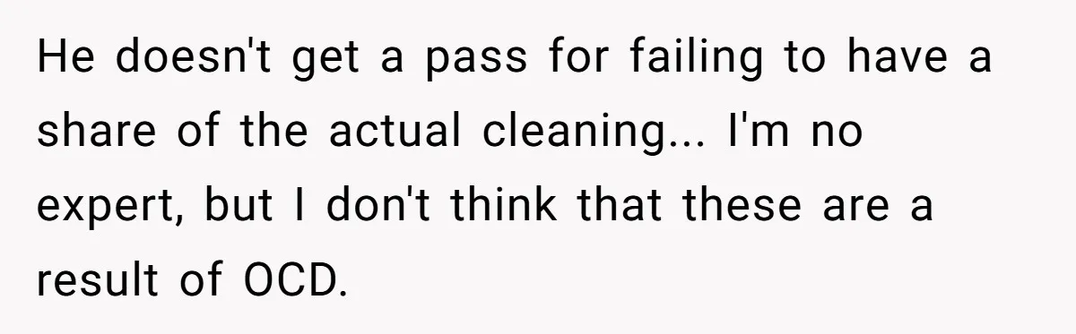 He doesn't get a pass for failing to have a share of the actual cleaning... I'm no expert, but I don't think that these are a result of OCD.