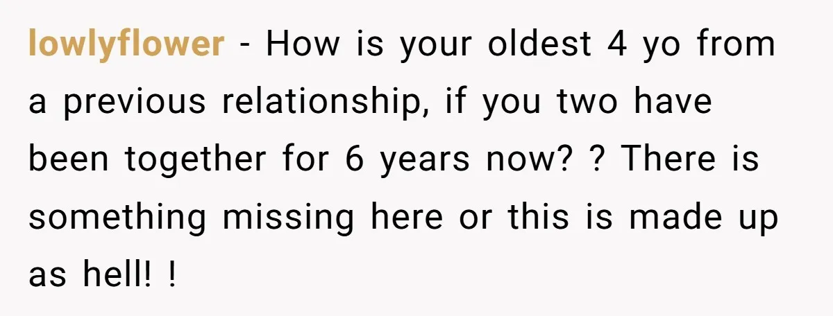 lowlyflower − How is your oldest 4 yo from a previous relationship, if you two have been together for 6 years now? ? There is something missing here or this...