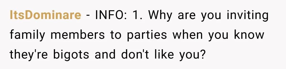 ItsDominare − INFO: 1. Why are you inviting family members to parties when you know they're bigots and don't like you?