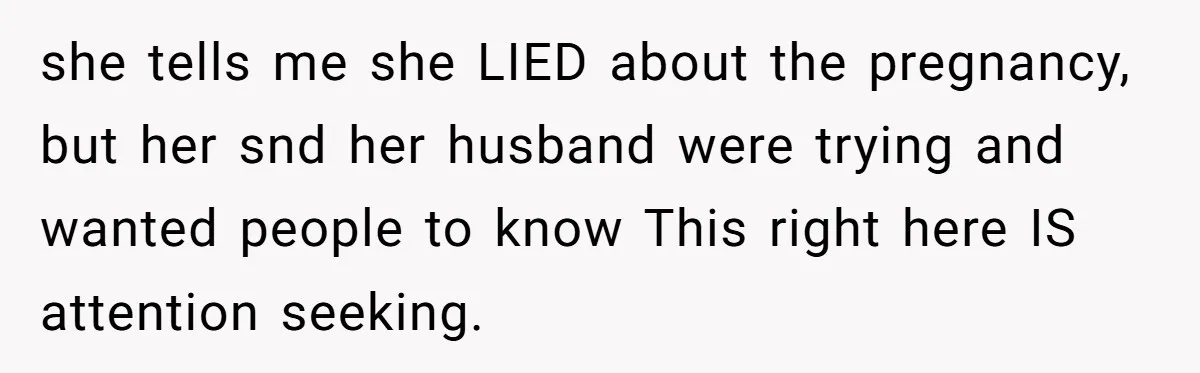 she tells me she LIED about the pregnancy, but her snd her husband were trying and wanted people to know This right here IS attention seeking.