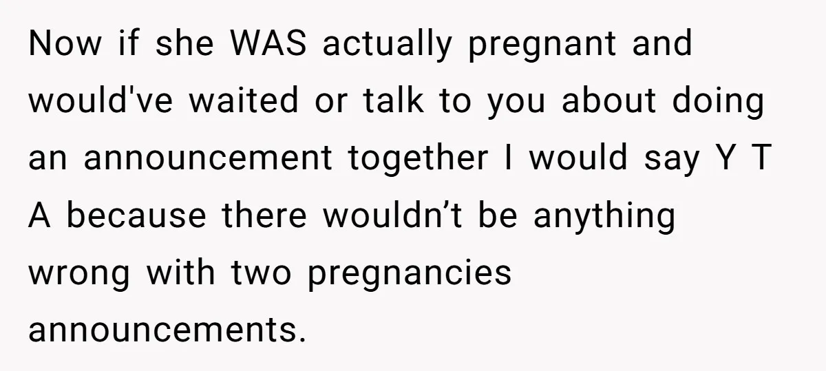 Now if she WAS actually pregnant and would've waited or talk to you about doing an announcement together I would say Y T A because there wouldn’t be anything wrong...