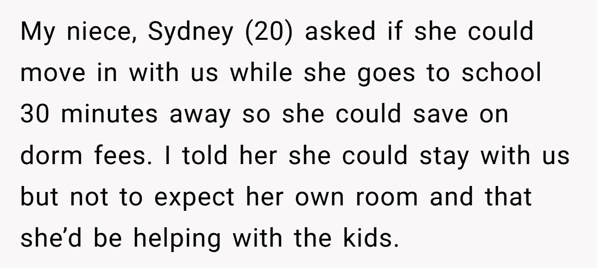 My niece, Sydney (20) asked if she could move in with us while she goes to school 30 minutes away so she could save on dorm fees. I told her...