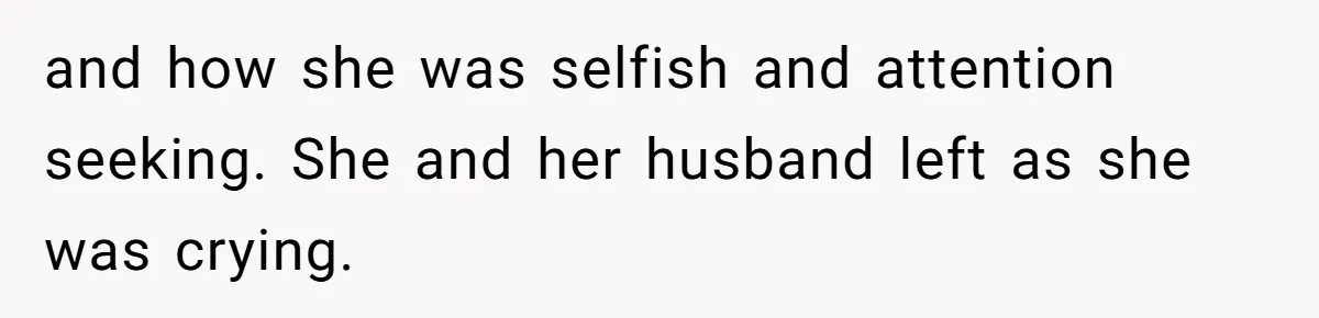 and how she was selfish and attention seeking. She and her husband left as she was crying.