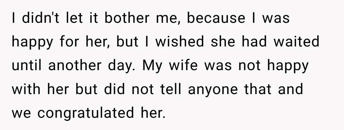 I didn't let it bother me, because I was happy for her, but I wished she had waited until another day. My wife was not happy with her but did...
