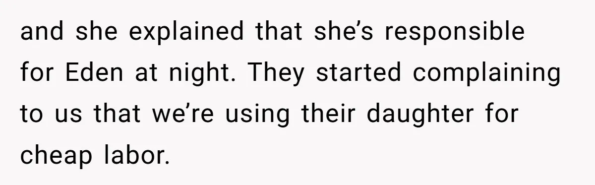 and she explained that she’s responsible for Eden at night. They started complaining to us that we’re using their daughter for cheap labor.