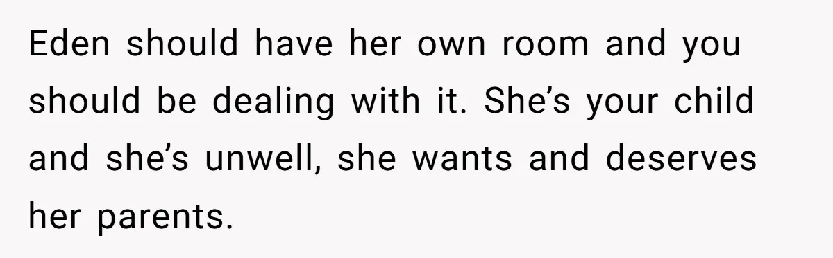 Eden should have her own room and you should be dealing with it. She’s your child and she’s unwell, she wants and deserves her parents.