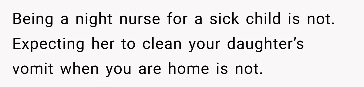 Being a night nurse for a sick child is not. Expecting her to clean your daughter’s vomit when you are home is not.