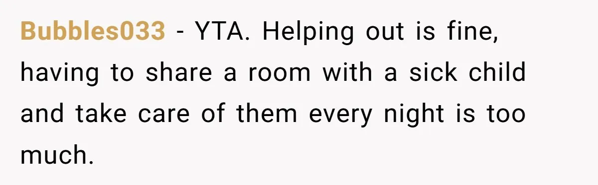 Bubbles033 − YTA. Helping out is fine, having to share a room with a sick child and take care of them every night is too much.