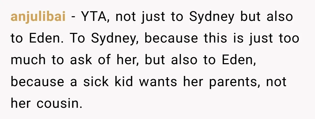 anjulibai − YTA, not just to Sydney but also to Eden. To Sydney, because this is just too much to ask of her, but also to Eden, because a sick...