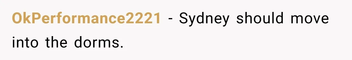 OkPerformance2221 − Sydney should move into the dorms.
