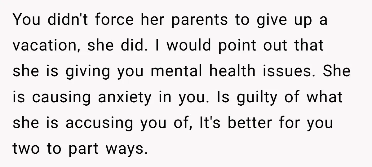 You didn't force her parents to give up a vacation, she did. I would point out that she is giving you mental health issues. She is causing anxiety in you....