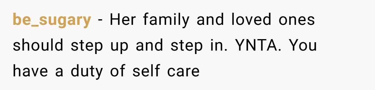 be_sugary − Her family and loved ones should step up and step in. YNTA. You have a duty of self care