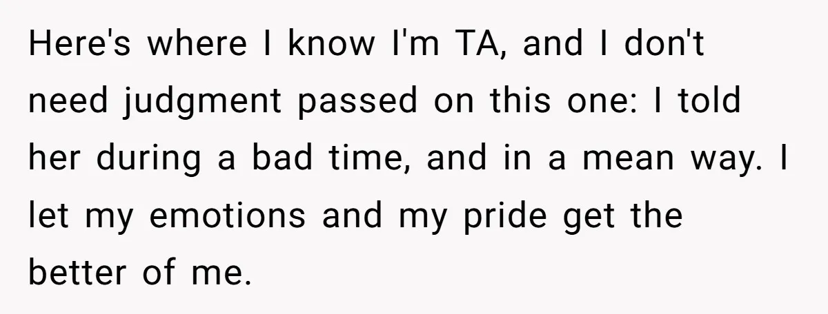 Here's where I know I'm TA, and I don't need judgment passed on this one: I told her during a bad time, and in a mean way. I let my...