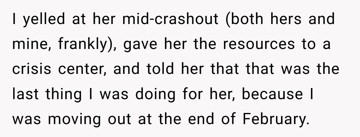 I yelled at her mid-crashout (both hers and mine, frankly), gave her the resources to a crisis center, and told her that that was the last thing I was doing...