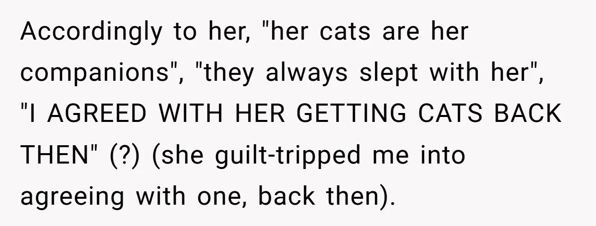 Accordingly to her, "her cats are her companions", "they always slept with her", "I AGREED WITH HER GETTING CATS BACK THEN" (?) (she guilt-tripped me into agreeing with one, back...
