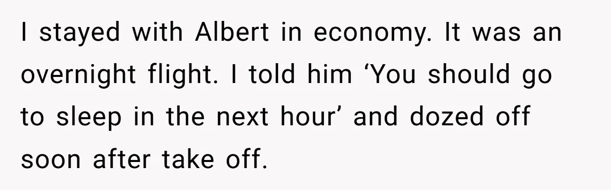 I stayed with Albert in economy. It was an overnight flight. I told him ‘You should go to sleep in the next hour’ and dozed off soon after take off.