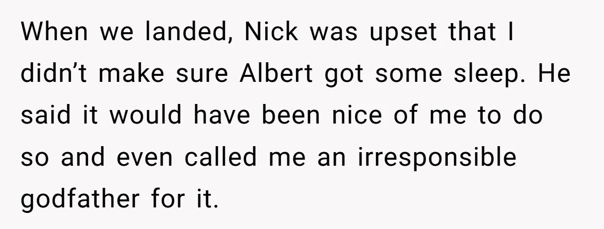 When we landed, Nick was upset that I didn’t make sure Albert got some sleep. He said it would have been nice of me to do so and even called...